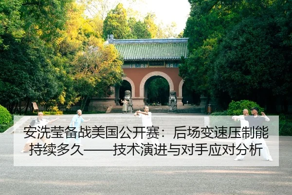 安洗莹备战美国公开赛：后场变速压制能持续多久——技术演进与对手应对分析